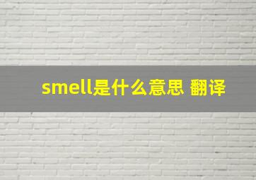 smell是什么意思 翻译